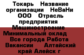 Токарь › Название организации ­ НеВаНи, ООО › Отрасль предприятия ­ Машиностроение › Минимальный оклад ­ 1 - Все города Работа » Вакансии   . Алтайский край,Алейск г.